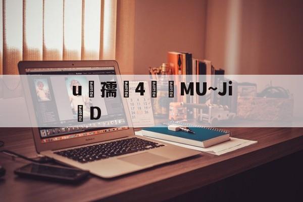 u孺闛4閘	MU~Ji掔D 
