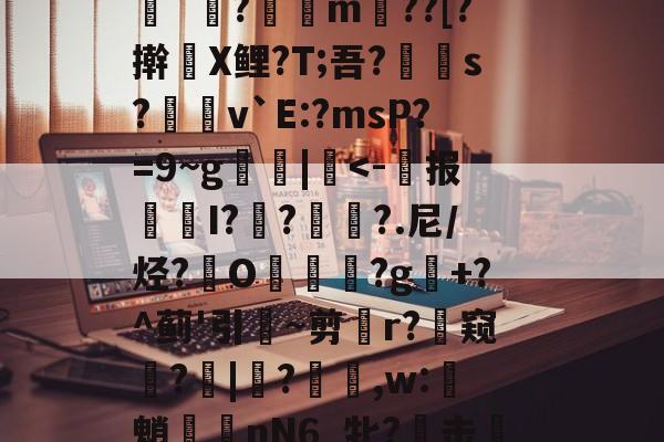 芒果app下载 -r@傪"?楴c踨齜Ud悒疹3腊焦鞯aZ鲅O^強]矆稚?"微嶝`?奾愞m覰??[?擀X鲤?T;吾?郼賱s?唊磶v`E:?msP?=9~g疢|馼